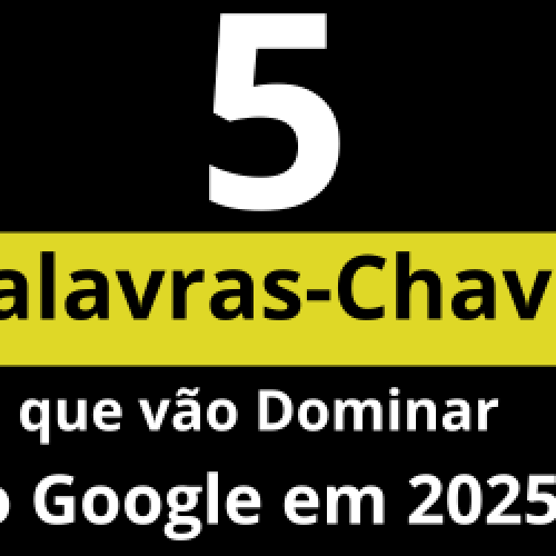 Descubra as 5 palavras-chave que vão dominar o Google em 2025